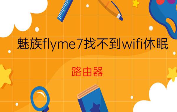 魅族flyme7找不到wifi休眠 路由器 自动休眠？